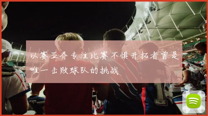 以赛亚乔专注比赛不惧开拓者曾是唯一击败球队的挑战
