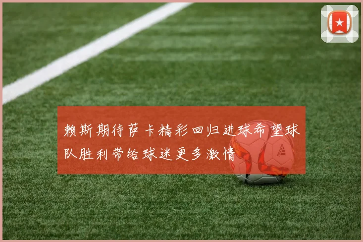 赖斯期待萨卡精彩回归进球希望球队胜利带给球迷更多激情