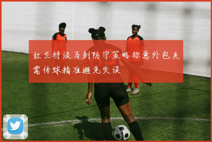 杜兰特谈马刺防守策略称意外包夹需传球精准避免失误
