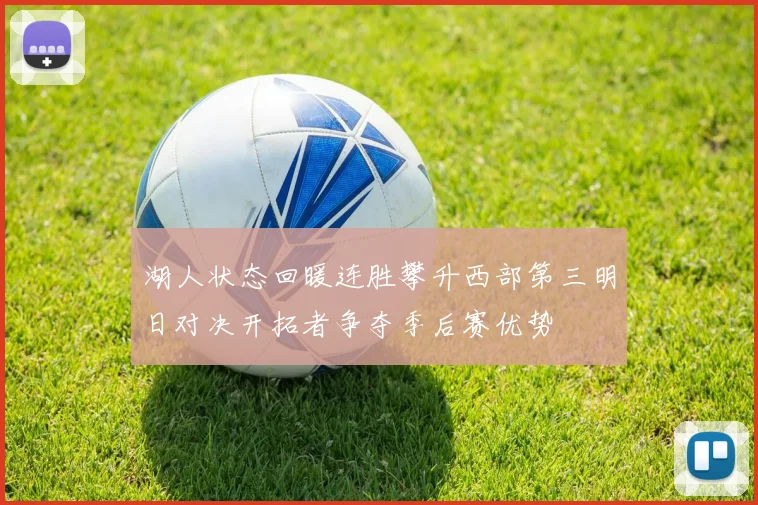 湖人状态回暖连胜攀升西部第三明日对决开拓者争夺季后赛优势