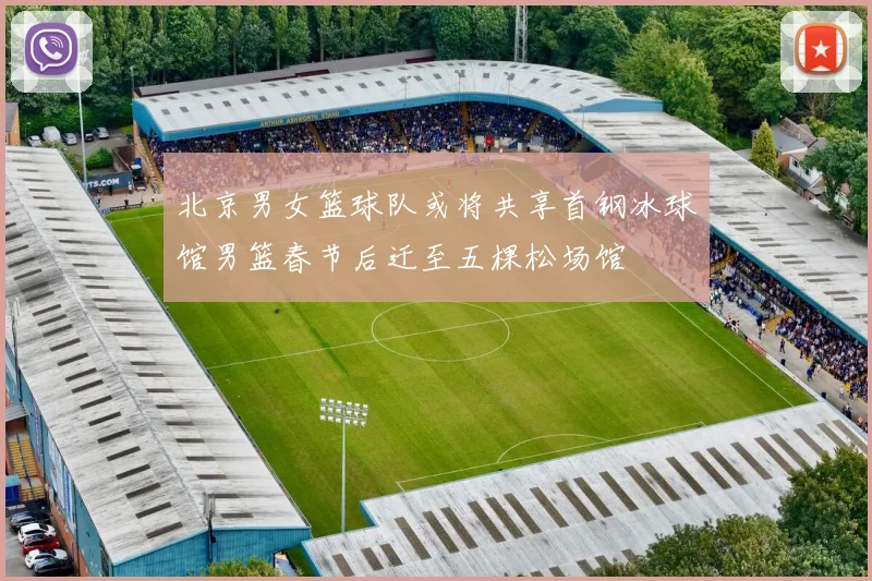 北京男女篮球队或将共享首钢冰球馆男篮春节后迁至五棵松场馆