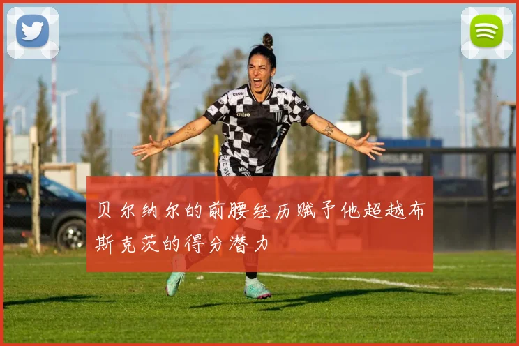 贝尔纳尔的前腰经历赋予他超越布斯克茨的得分潜力