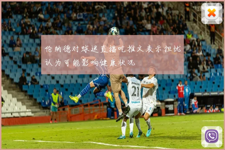 伦纳德对球迷直播吃推文表示担忧认为可能影响健康状况