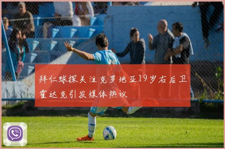 拜仁球探关注克罗地亚19岁右后卫霍达克引发媒体热议
