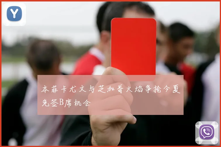 本菲卡尤文与芝加哥火焰争抢今夏免签B席机会