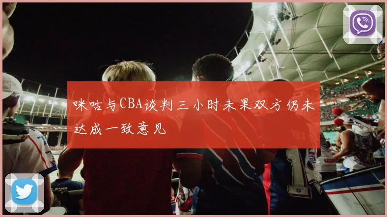 咪咕与CBA谈判三小时未果双方仍未达成一致意见