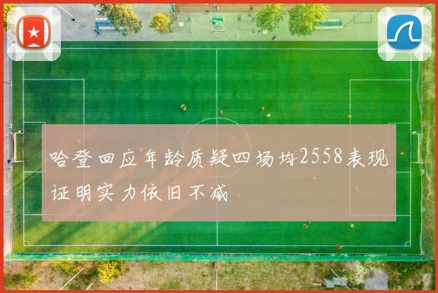 哈登回应年龄质疑四场均2558表现证明实力依旧不减