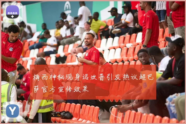 梅西神秘现身诺坎普引发热议超巴萨官方宣传效果