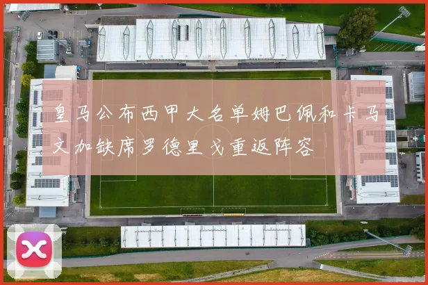 皇马公布西甲大名单姆巴佩和卡马文加缺席罗德里戈重返阵容