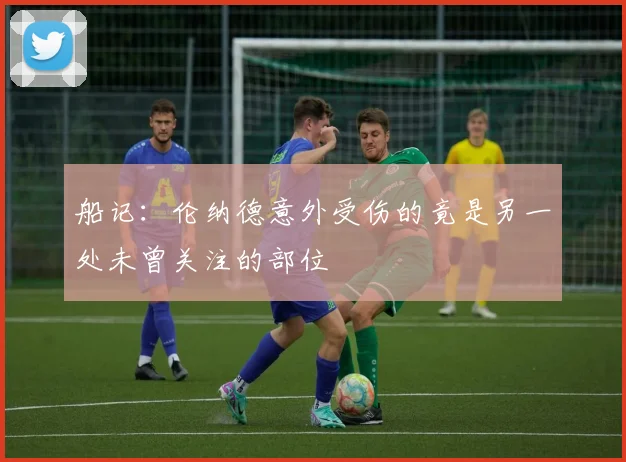 船记：伦纳德意外受伤的竟是另一处未曾关注的部位