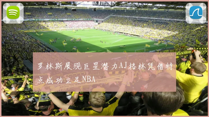 罗林斯展现巨星潜力AJ格林凭借特点成功立足NBA