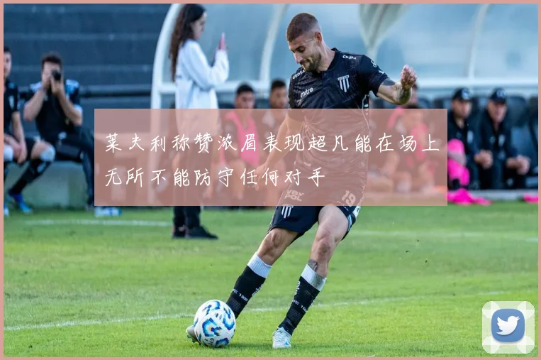 莱夫利称赞浓眉表现超凡能在场上无所不能防守任何对手