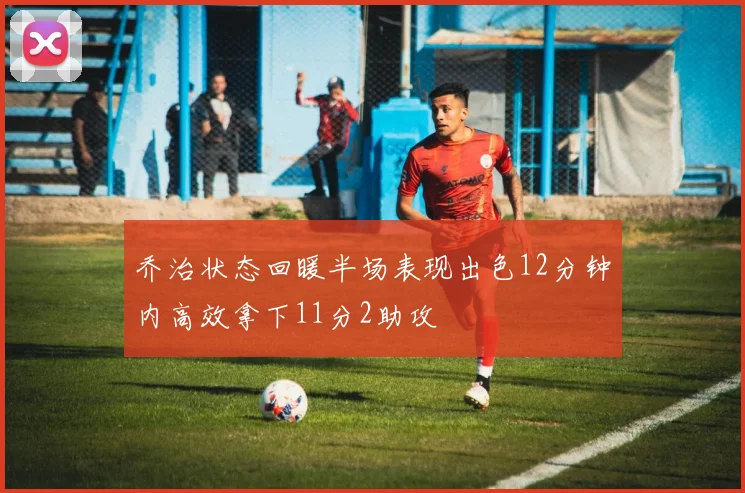 乔治状态回暖半场表现出色12分钟内高效拿下11分2助攻