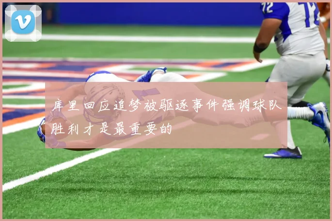 库里回应追梦被驱逐事件强调球队胜利才是最重要的