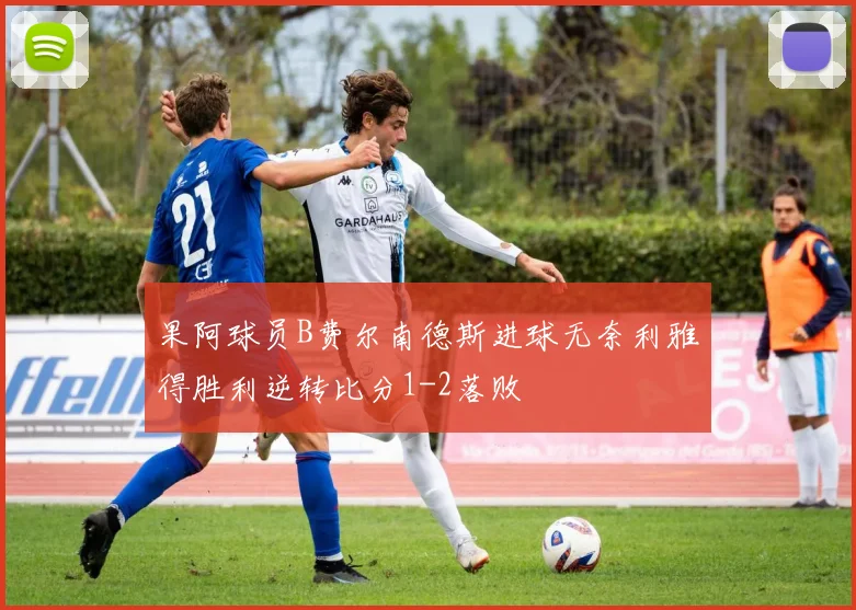 果阿球员B费尔南德斯进球无奈利雅得胜利逆转比分1-2落败