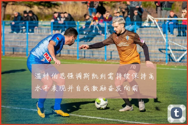 温特伯恩强调斯凯利需持续保持高水平表现并自我激励奋发向前