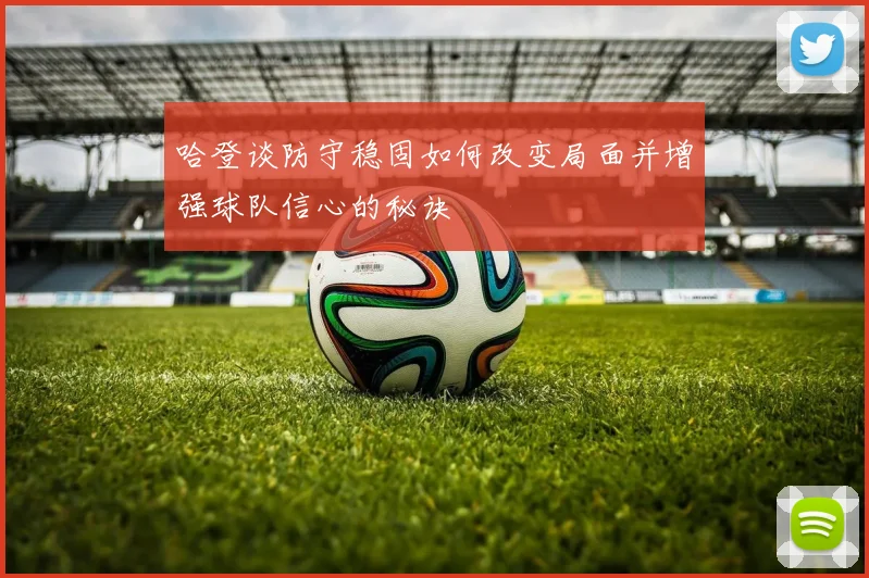 哈登谈防守稳固如何改变局面并增强球队信心的秘诀